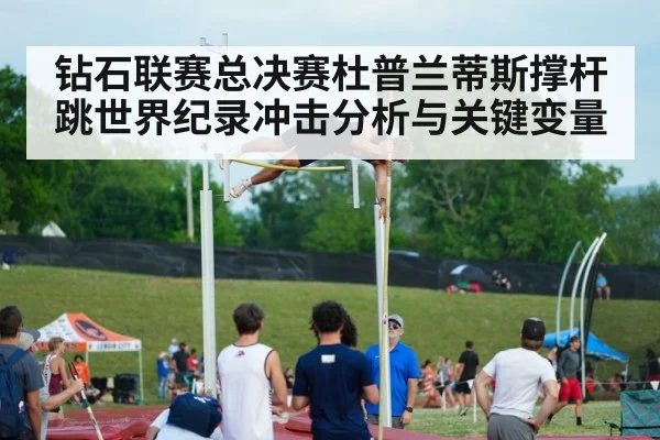 钻石联赛总决赛杜普兰蒂斯撑杆跳世界纪录冲击分析与关键变量
