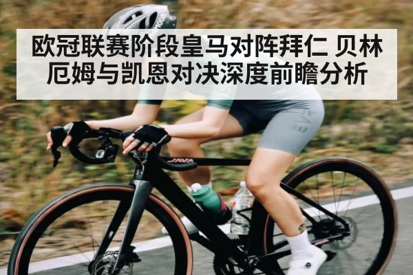 欧冠联赛阶段皇马对阵拜仁 贝林厄姆与凯恩对决深度前瞻分析