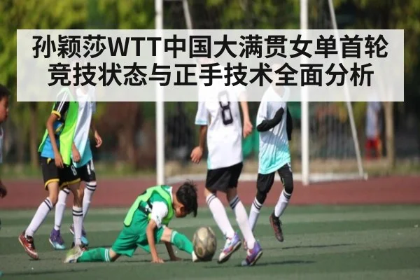 孙颖莎WTT中国大满贯女单首轮竞技状态与正手技术全面分析